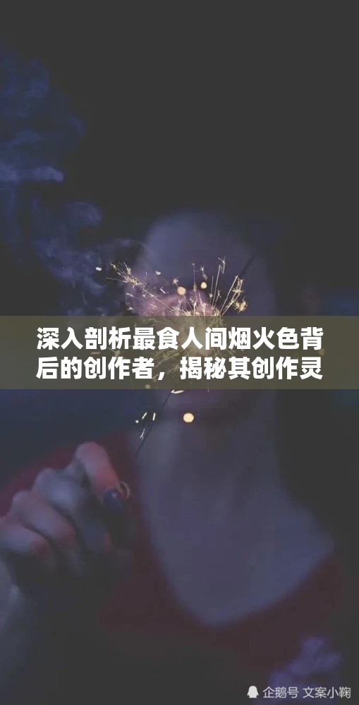 深入剖析最食人间烟火色背后的创作者，揭秘其创作灵感与艺术追求