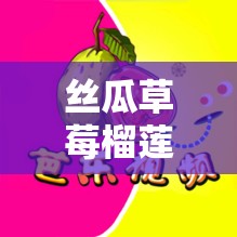 丝瓜草莓榴莲芭乐污 18 岁：青春的别样探索