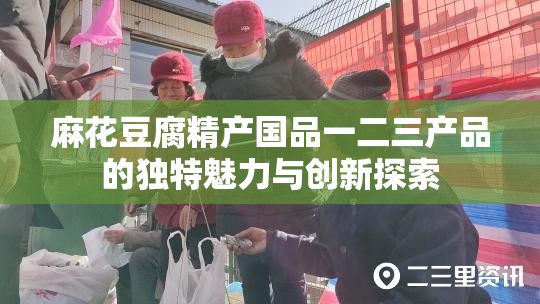 麻花豆腐精产国品一二三产品的独特魅力与创新探索