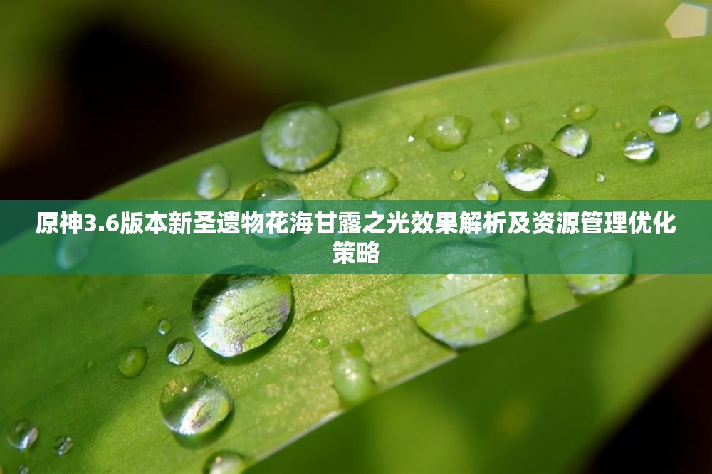 原神3.6版本新圣遗物花海甘露之光效果解析及资源管理优化策略