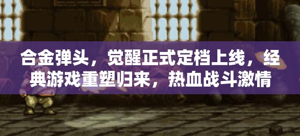 合金弹头，觉醒正式定档上线，经典游戏重塑归来，热血战斗激情再燃！