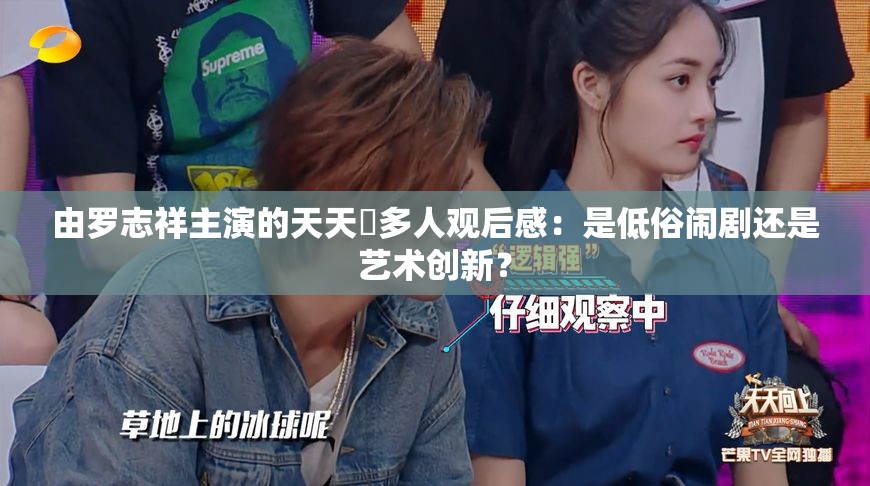 由罗志祥主演的天天奭多人观后感：是低俗闹剧还是艺术创新？