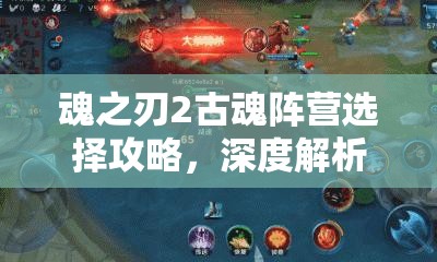 魂之刃2古魂阵营选择攻略，深度解析阵营选择对游戏进程的深远影响