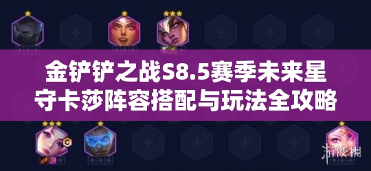 金铲铲之战S8.5赛季未来星守卡莎阵容搭配与玩法全攻略