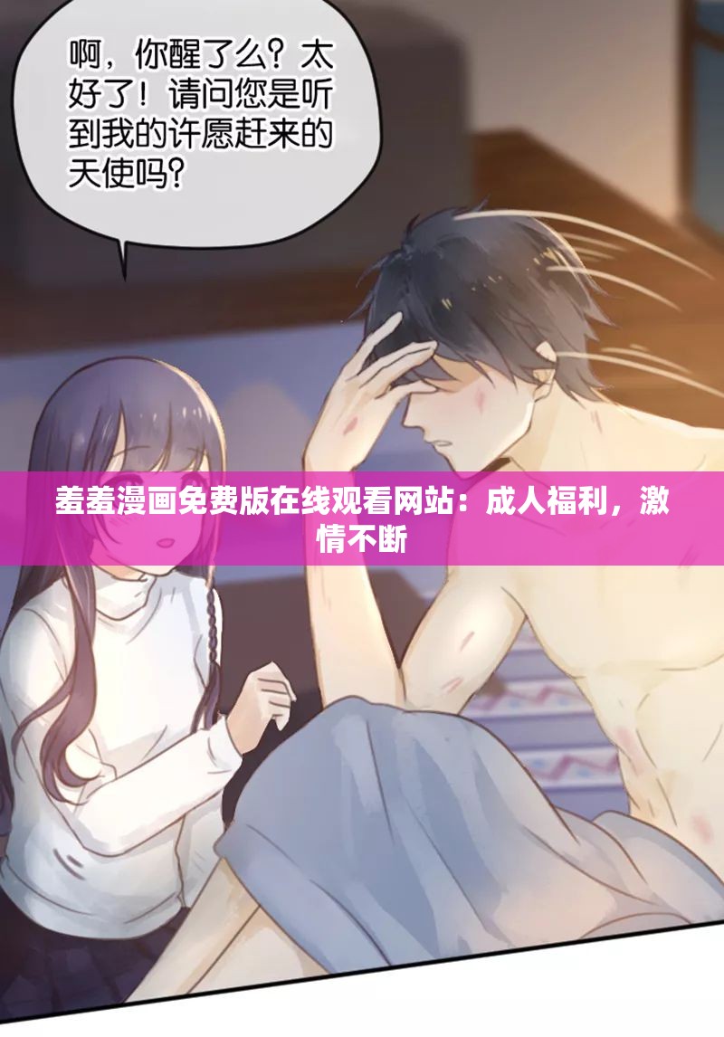 羞羞漫画免费版在线观看网站：成人福利，激情不断