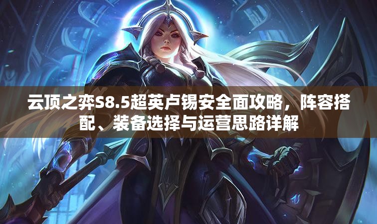 云顶之弈S8.5超英卢锡安全面攻略，阵容搭配、装备选择与运营思路详解