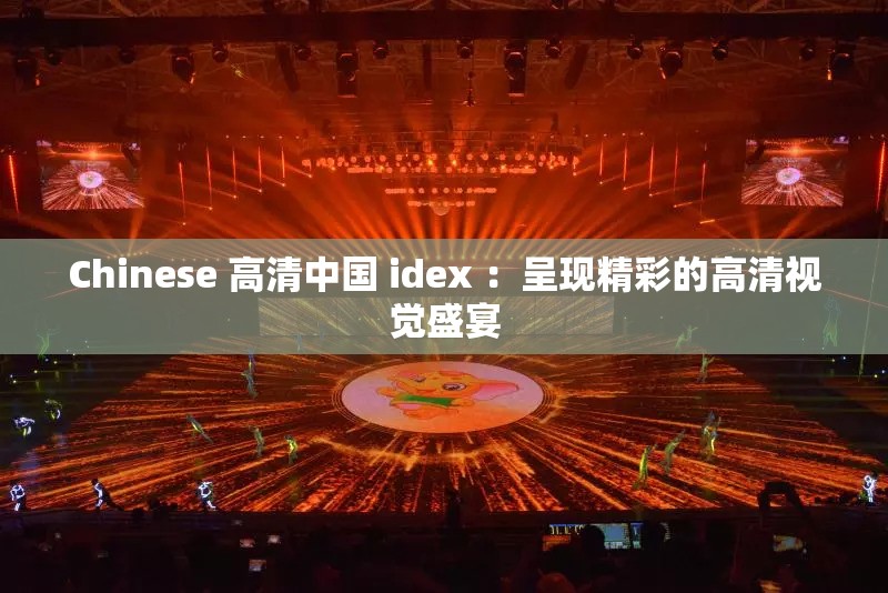 Chinese 高清中国 idex ：呈现精彩的高清视觉盛宴