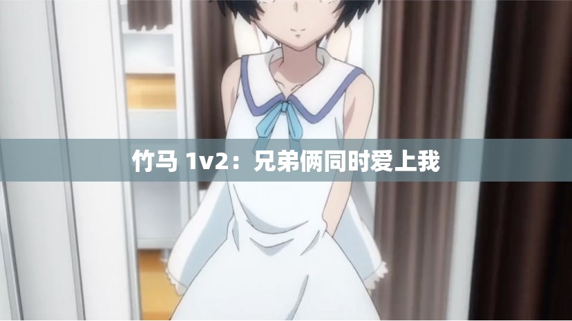 竹马 1v2：兄弟俩同时爱上我