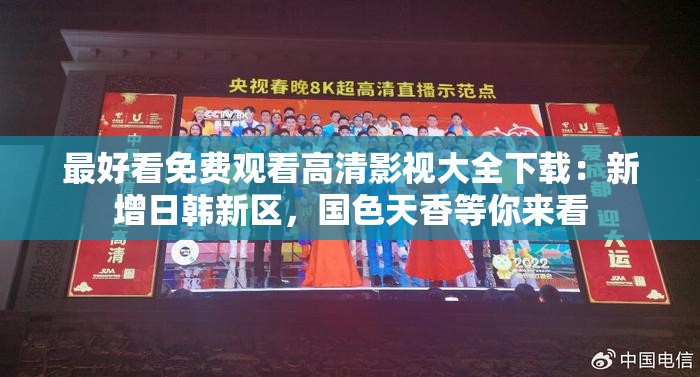 最好看免费观看高清影视大全下载：新增日韩新区，国色天香等你来看
