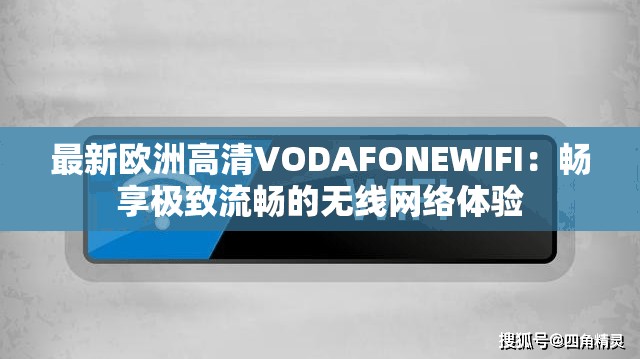 最新欧洲高清VODAFONEWIFI：畅享极致流畅的无线网络体验