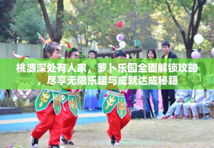 桃源深处有人家，萝卜乐园全面解锁攻略，尽享无限乐趣与成就达成秘籍