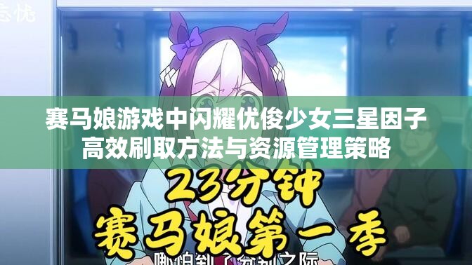 赛马娘游戏中闪耀优俊少女三星因子高效刷取方法与资源管理策略