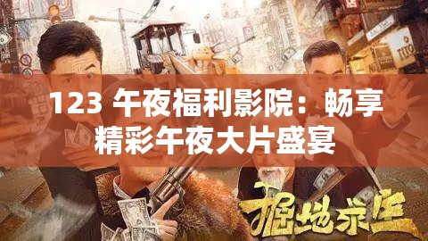 123 午夜福利影院：畅享精彩午夜大片盛宴