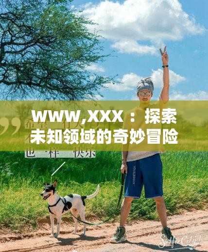 WWW,XXX ：探索未知领域的奇妙冒险之旅