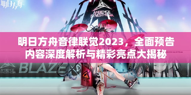 明日方舟音律联觉2023，全面预告内容深度解析与精彩亮点大揭秘