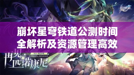 崩坏星穹铁道公测时间全解析及资源管理高效策略的重要性探讨