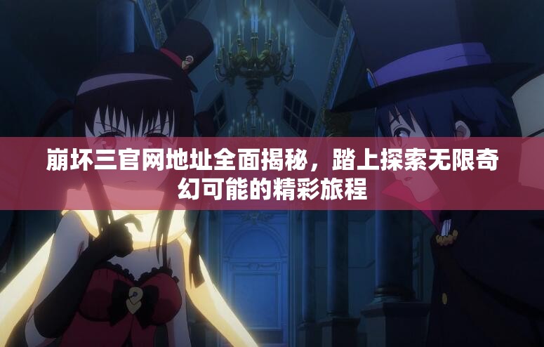 崩坏三官网地址全面揭秘，踏上探索无限奇幻可能的精彩旅程