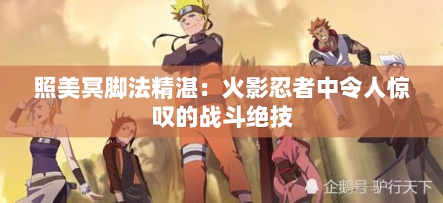 照美冥脚法精湛：火影忍者中令人惊叹的战斗绝技