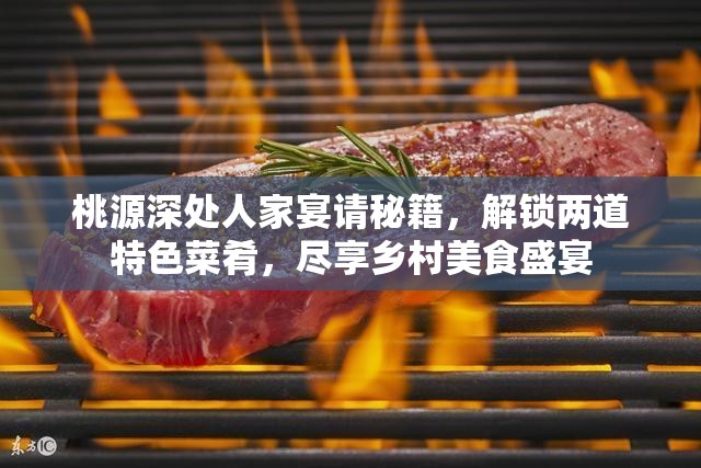 桃源深处人家宴请秘籍，解锁两道特色菜肴，尽享乡村美食盛宴