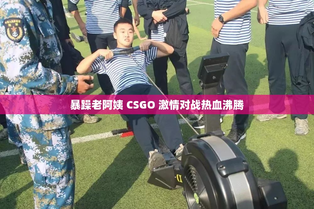 暴躁老阿姨 CSGO 激情对战热血沸腾