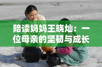 陪读妈妈王晓灿：一位母亲的坚韧与成长之路