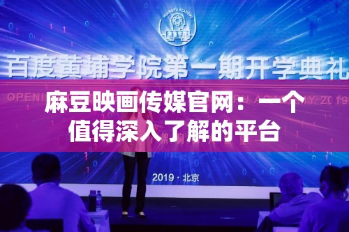 麻豆映画传媒官网：一个值得深入了解的平台