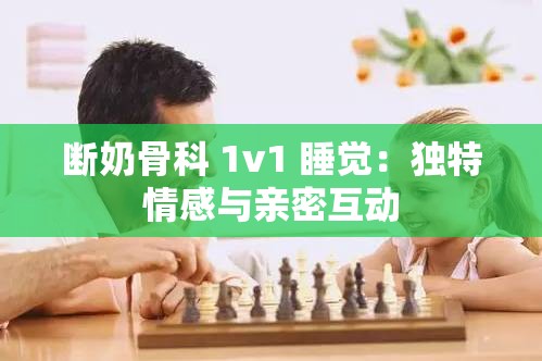 断奶骨科 1v1 睡觉：独特情感与亲密互动