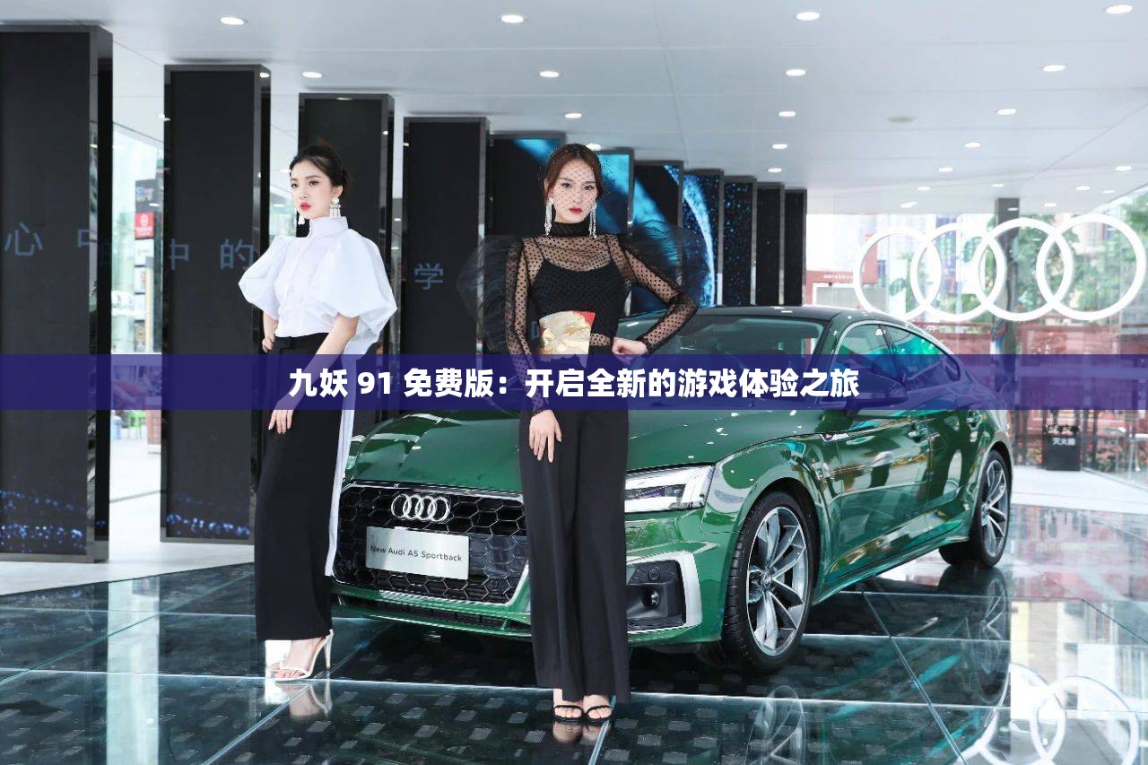 九妖 91 免费版：开启全新的游戏体验之旅