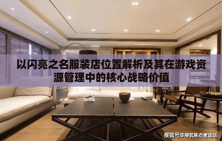 以闪亮之名服装店位置解析及其在游戏资源管理中的核心战略价值