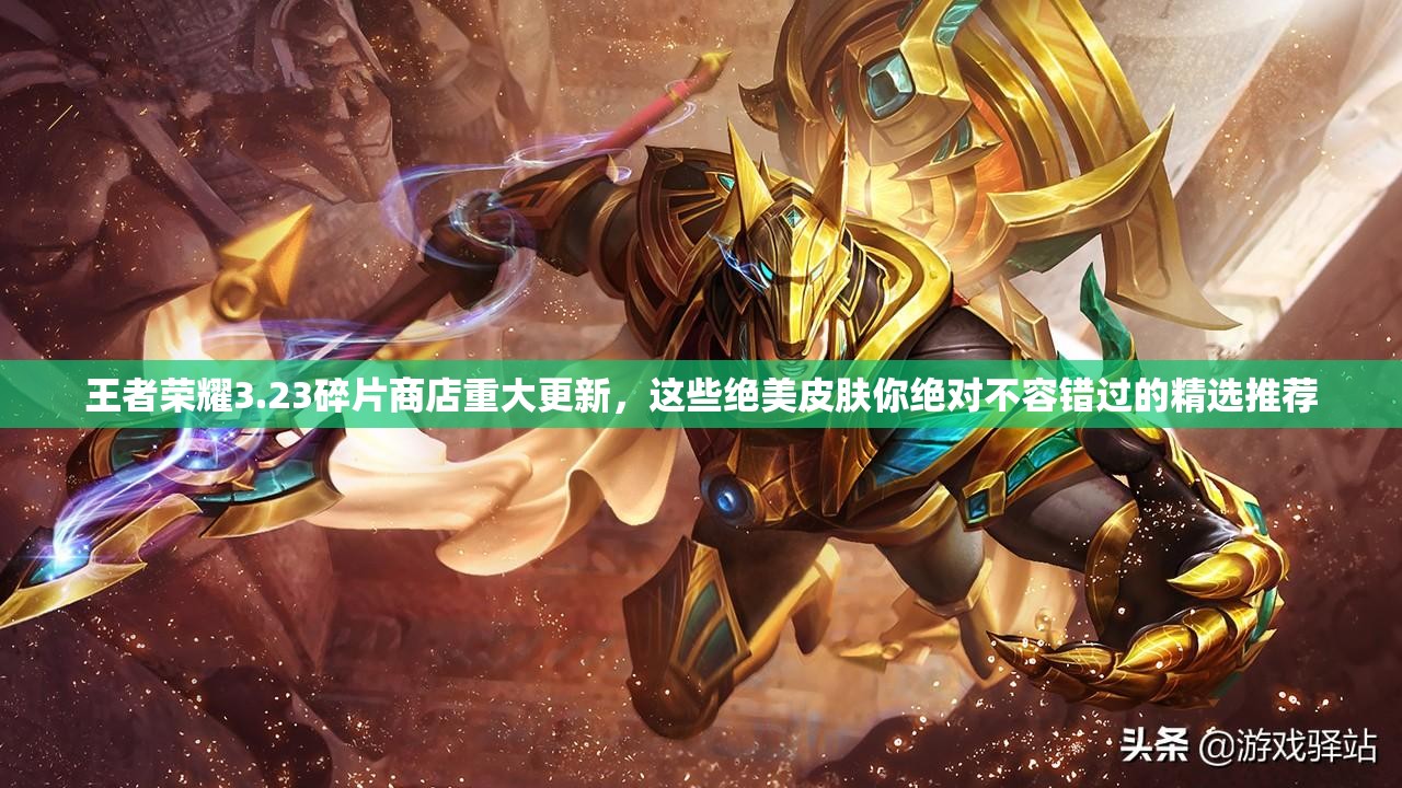 王者荣耀3.23碎片商店重大更新，这些绝美皮肤你绝对不容错过的精选推荐