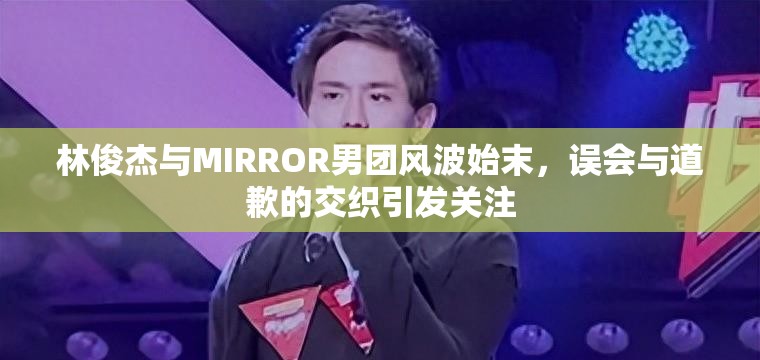 林俊杰与MIRROR男团风波始末，误会与道歉的交织引发关注