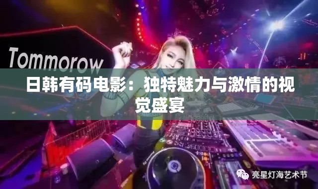 日韩有码电影：独特魅力与激情的视觉盛宴