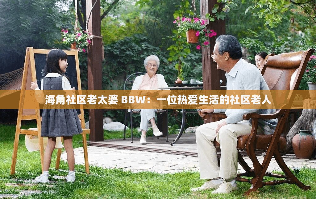 海角社区老太婆 BBW：一位热爱生活的社区老人