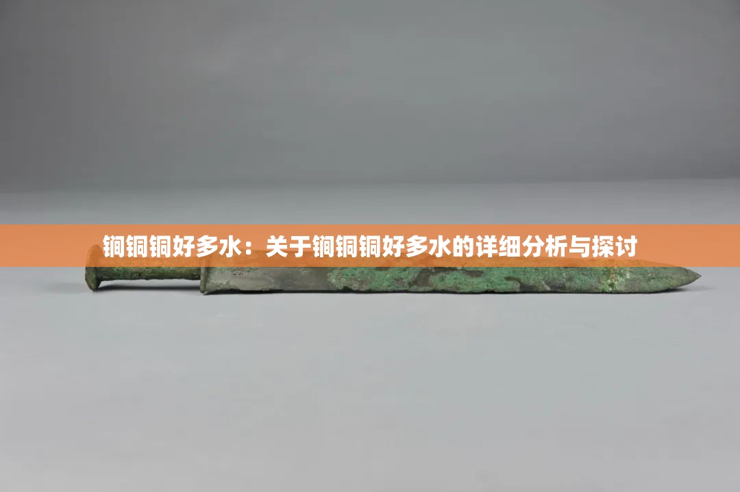 锏铜铜好多水：关于锏铜铜好多水的详细分析与探讨