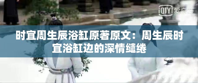 时宜周生辰浴缸原著原文：周生辰时宜浴缸边的深情缱绻