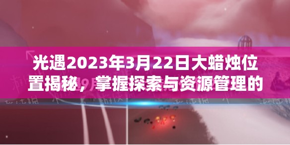 光遇2023年3月22日大蜡烛位置揭秘，掌握探索与资源管理的精妙艺术