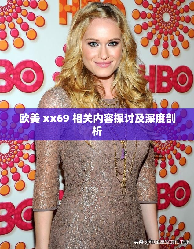 欧美 xx69 相关内容探讨及深度剖析