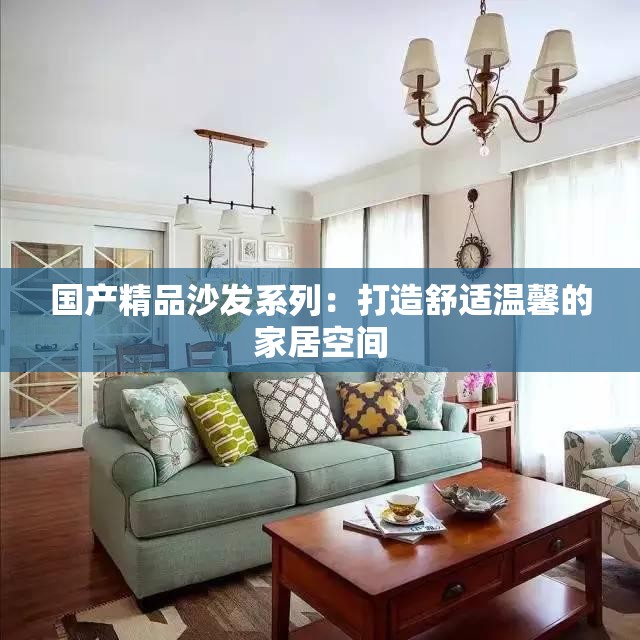 国产精品沙发系列：打造舒适温馨的家居空间