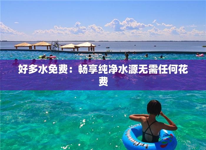 好多水免费：畅享纯净水源无需任何花费