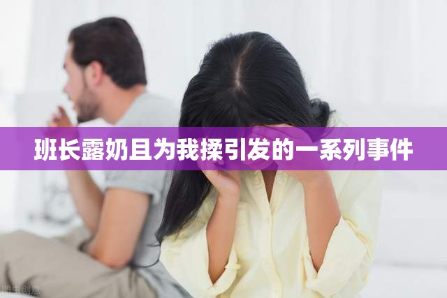班长露奶且为我揉引发的一系列事件