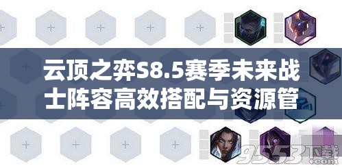 云顶之弈S8.5赛季未来战士阵容高效搭配与资源管理优化策略