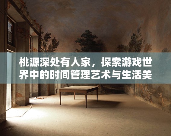 桃源深处有人家，探索游戏世界中的时间管理艺术与生活美学