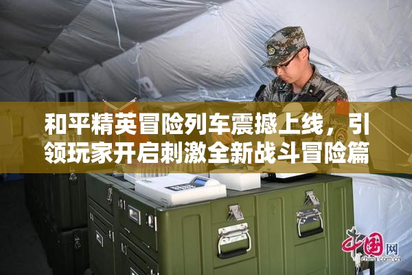 和平精英冒险列车震撼上线，引领玩家开启刺激全新战斗冒险篇章