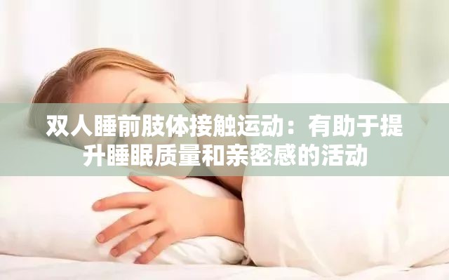 双人睡前肢体接触运动：有助于提升睡眠质量和亲密感的活动