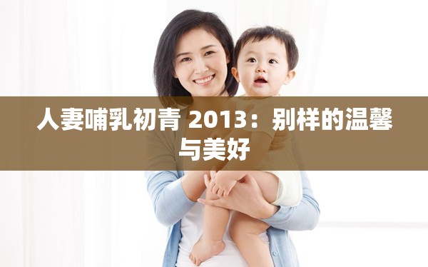 人妻哺乳初青 2013：别样的温馨与美好