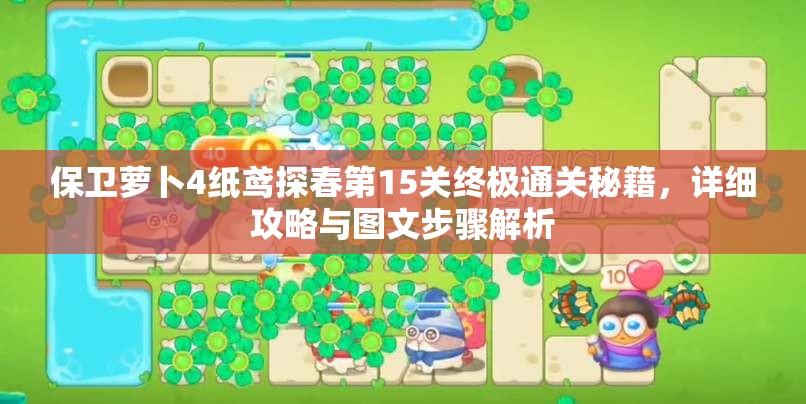 保卫萝卜4纸鸢探春第15关终极通关秘籍，详细攻略与图文步骤解析