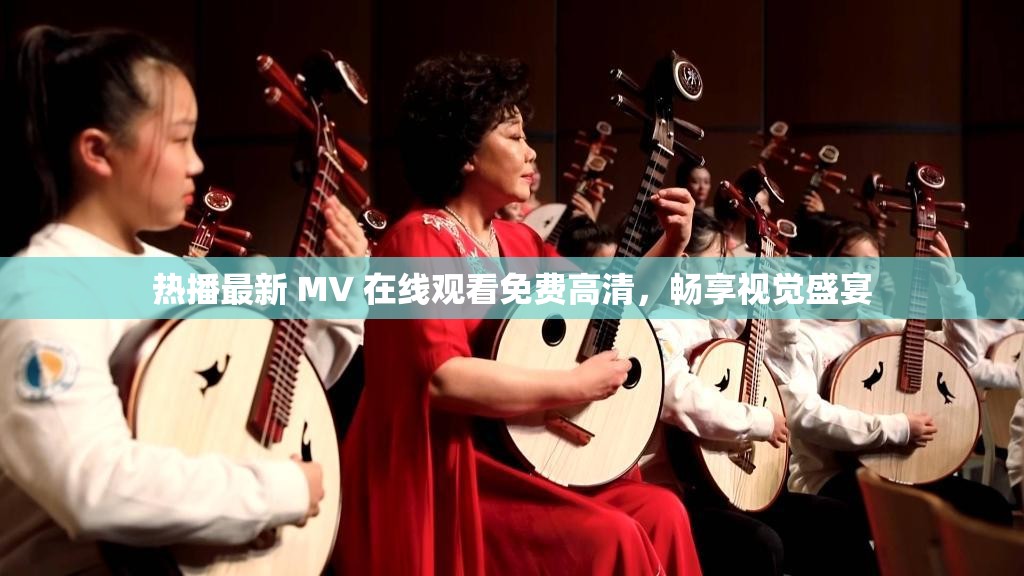 热播最新 MV 在线观看免费高清，畅享视觉盛宴