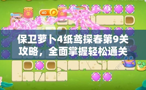 保卫萝卜4纸鸢探春第9关攻略，全面掌握轻松通关秘籍与技巧大揭秘