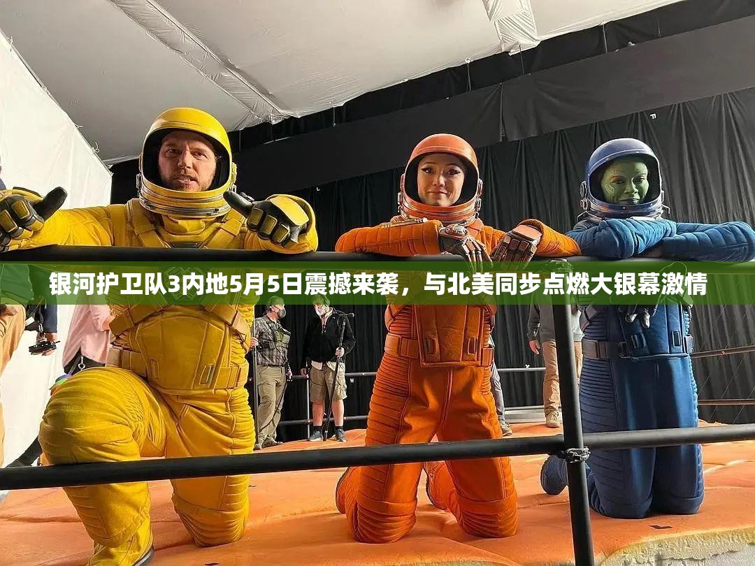 银河护卫队3内地5月5日震撼来袭，与北美同步点燃大银幕激情