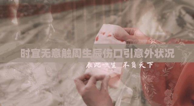 时宜无意触周生辰伤口引意外状况
